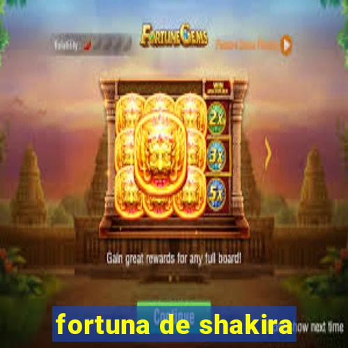 fortuna de shakira